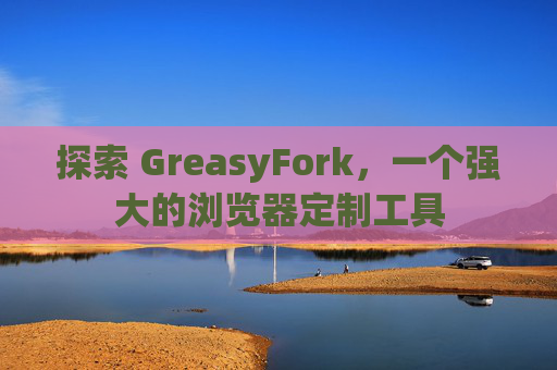 探索 GreasyFork，一个强大的浏览器定制工具