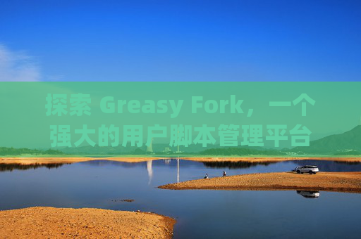 探索 Greasy Fork，一个强大的用户脚本管理平台