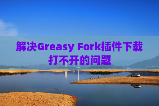 解决Greasy Fork插件下载打不开的问题
