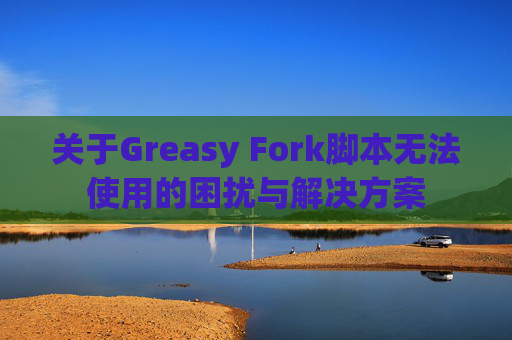 关于Greasy Fork脚本无法使用的困扰与解决方案