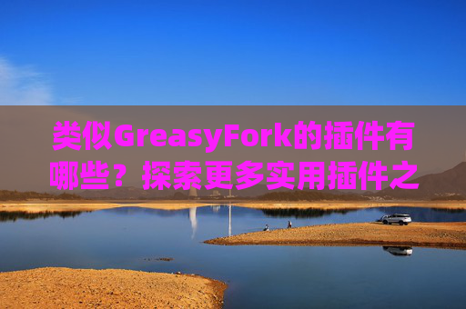 类似GreasyFork的插件有哪些？探索更多实用插件之旅