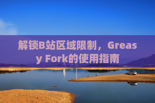 解锁B站区域限制，Greasy Fork的使用指南