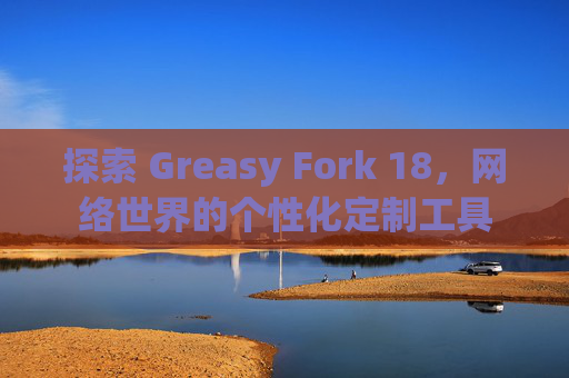 探索 Greasy Fork 18，网络世界的个性化定制工具