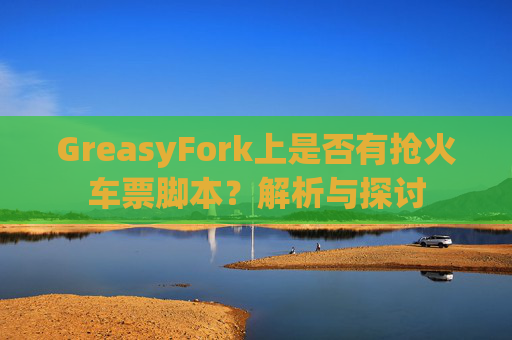 GreasyFork上是否有抢火车票脚本？解析与探讨