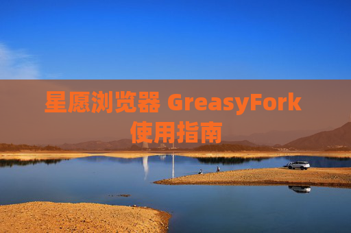 星愿浏览器 GreasyFork 使用指南