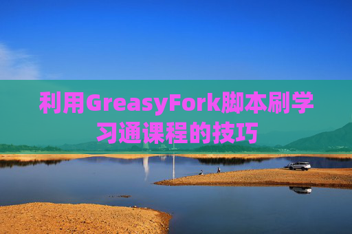 利用GreasyFork脚本刷学习通课程的技巧
