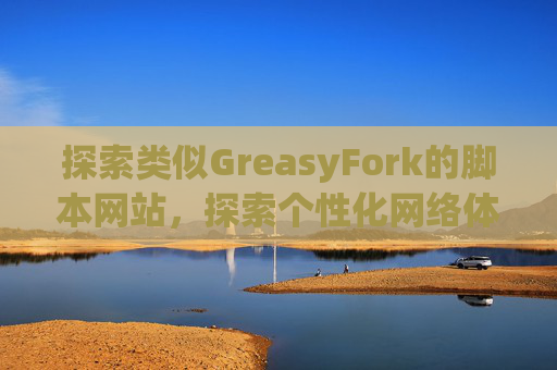 探索类似GreasyFork的脚本网站，探索个性化网络体验的更多可能性