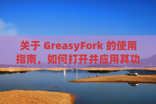关于 GreasyFork 的使用指南，如何打开并应用其功能？